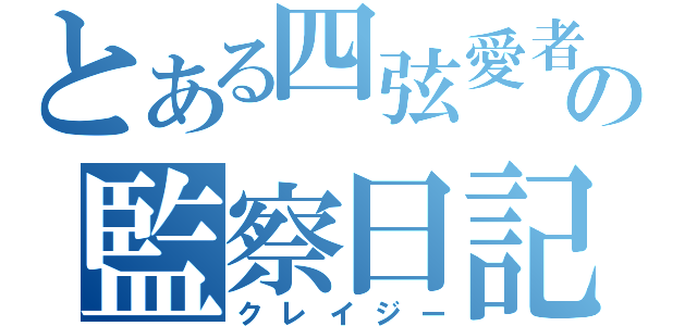 とある四弦愛者の監察日記（クレイジー）