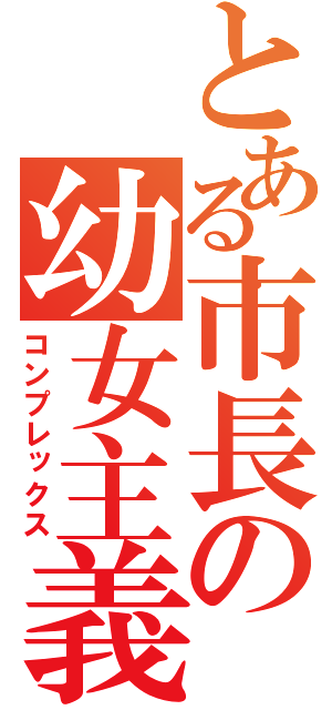 とある市長の幼女主義（コンプレックス）