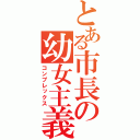 とある市長の幼女主義（コンプレックス）