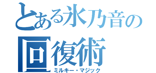 とある氷乃音の回復術（ミルキー・マジック）