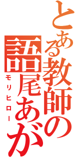 とある教師の語尾あがり（モリヒロー）