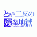 とある二反の残業地獄（立論作成寝るのは４時過ぎ）