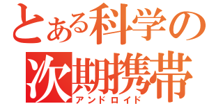 とある科学の次期携帯（アンドロイド）