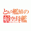 とある艦鯖の航空母艦隊（きゅうどう部）