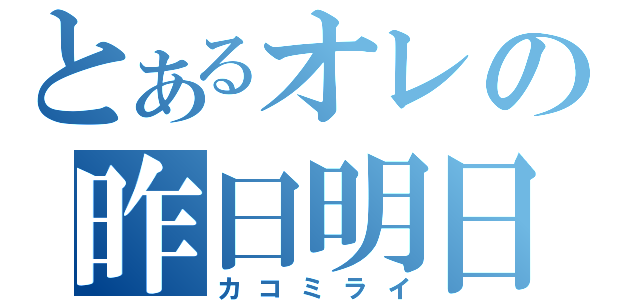 とあるオレの昨日明日（カコミライ）