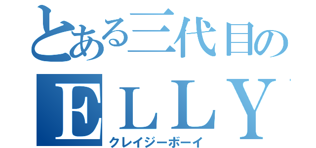 とある三代目のＥＬＬＹ（クレイジーボーイ）