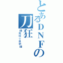 とあるＤＮＦの刀狂（〓魔域☆皇朝〓）