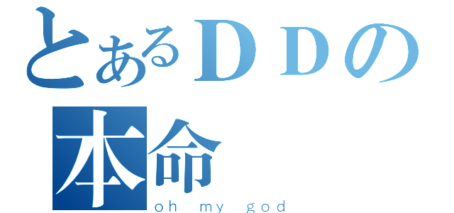 とあるＤＤの本命（ｏｈ ｍｙ ｇｏｄ）