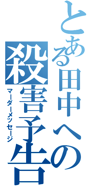 とある田中への殺害予告（マーダーメッセージ）