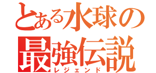 とある水球の最強伝説（レジェンド）