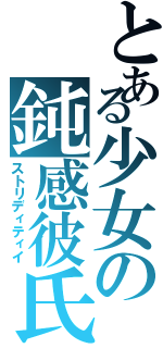 とある少女の鈍感彼氏Ⅱ（ストリディティイ）