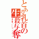 とある乳首の生殺与奪（値へ踏め（ー＿ーメ））