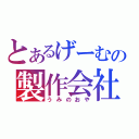 とあるげーむの製作会社（うみのおや）