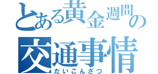 とある黄金週間の交通事情（だいこんざつ）