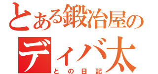 とある鍛冶屋のディバ太君（との日記）