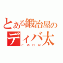 とある鍛冶屋のディバ太君（との日記）