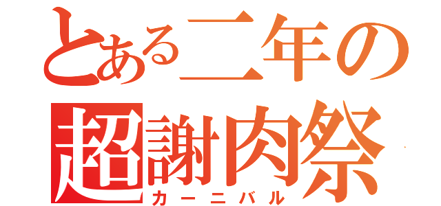 とある二年の超謝肉祭（カーニバル）