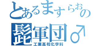 とあるますらおの髭軍団♂（工業高校化学科）