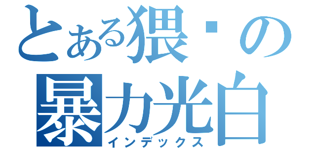 とある猥锁の暴力光白（インデックス）