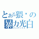 とある猥锁の暴力光白（インデックス）