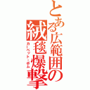 とある広範囲の絨毯爆撃（カーペット・ボム）