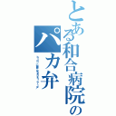 とある和合病院のパカ弁（ｈｔｔｐ：／／ｗｗｗ．ｗａｇｏｈｋａｉ．ｏｒ．ｊｐ／）