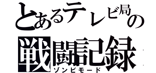 とあるテレビ局の戦闘記録（ゾンビモード）