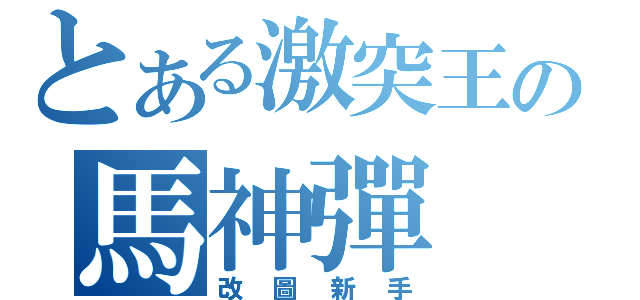 とある激突王の馬神彈（改圖新手）