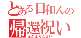 とある日和んの帰還祝い（おかえりなさい）