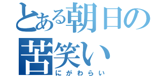 とある朝日の苦笑い（にがわらい）