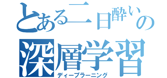 とある二日酔いの深層学習（ディープラーニング）