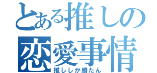 とある推しの恋愛事情（推ししか勝たん）