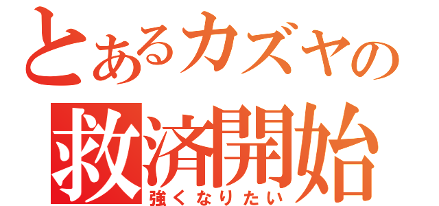 とあるカズヤの救済開始（強くなりたい）