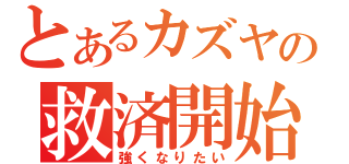 とあるカズヤの救済開始（強くなりたい）