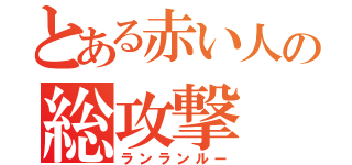 とある赤い人の総攻撃（ランランルー）