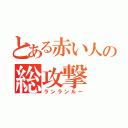 とある赤い人の総攻撃（ランランルー）