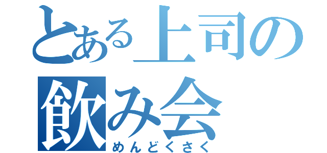 とある上司の飲み会（めんどくさく）