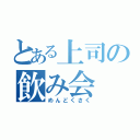 とある上司の飲み会（めんどくさく）