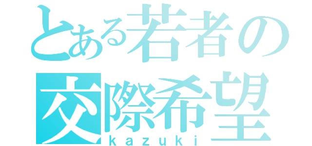 とある若者の交際希望（ｋａｚｕｋｉ）