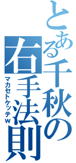 とある千秋の右手法則（マカセトケッテｗ）