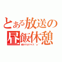 とある放送の昼飯休憩（焼きそばウマス＾ｐ＾）