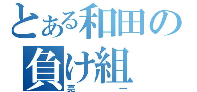 とある和田の負け組（亮一）