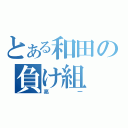 とある和田の負け組（亮一）