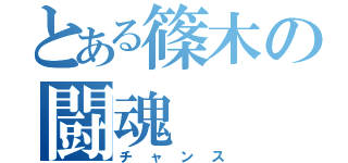 とある篠木の闘魂（チャンス）