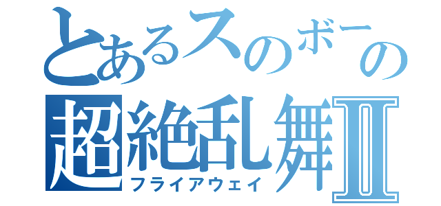 とあるスのボーダーの超絶乱舞Ⅱ（フライアウェイ）