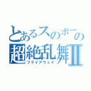 とあるスのボーダーの超絶乱舞Ⅱ（フライアウェイ）