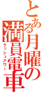 とある月曜の満員電車（ラッシュアワー）