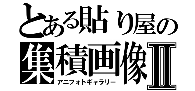 とある貼り屋の集積画像Ⅱ（アニフォトギャラリー）