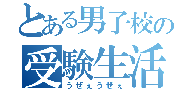 とある男子校の受験生活（うぜぇうぜぇ）