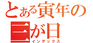 とある寅年の三が日（インデックス）